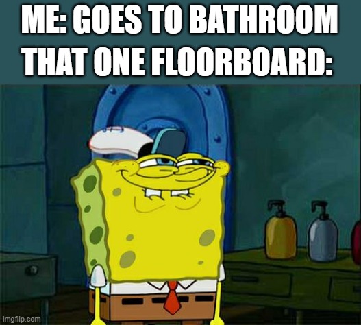 Don't You Squidward Meme | ME: GOES TO BATHROOM; THAT ONE FLOORBOARD: | image tagged in memes,don't you squidward | made w/ Imgflip meme maker