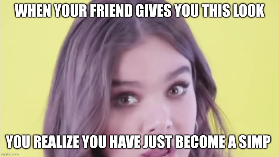 This is the embodiment of many simps | WHEN YOUR FRIEND GIVES YOU THIS LOOK; YOU REALIZE YOU HAVE JUST BECOME A SIMP | image tagged in memes,lol so funny | made w/ Imgflip meme maker