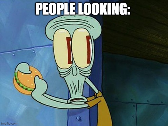 Oh shit Squidward | PEOPLE LOOKING: | image tagged in oh shit squidward | made w/ Imgflip meme maker