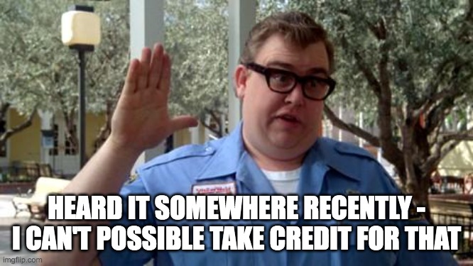 Sorry Folks | HEARD IT SOMEWHERE RECENTLY -
I CAN'T POSSIBLE TAKE CREDIT FOR THAT | image tagged in sorry folks | made w/ Imgflip meme maker