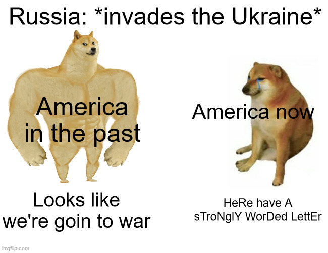Darn Russia | Russia: *invades the Ukraine*; America in the past; America now; Looks like we're goin to war; HeRe have A sTroNglY WorDed LettEr | image tagged in memes,buff doge vs cheems,russia,ukraine | made w/ Imgflip meme maker