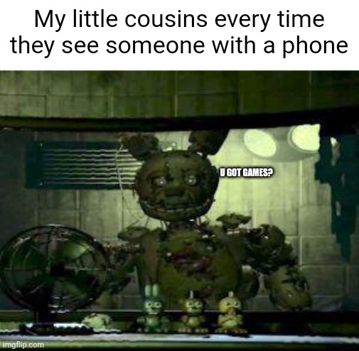 U gOt aNy GaMeS? | My little cousins every time they see someone with a phone; U GOT GAMES? | image tagged in fnaf springtrap in window | made w/ Imgflip meme maker