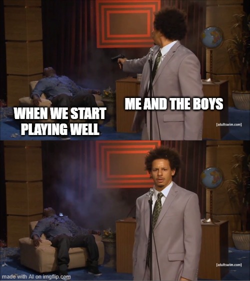 *realizes who killed the game* | ME AND THE BOYS; WHEN WE START PLAYING WELL | image tagged in memes,who killed hannibal | made w/ Imgflip meme maker