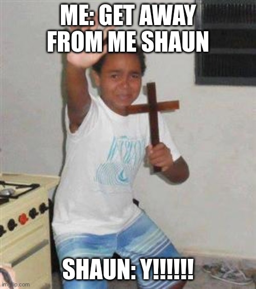 Shaun Stop | ME: GET AWAY FROM ME SHAUN; SHAUN: Y!!!!!! | image tagged in scared kid | made w/ Imgflip meme maker