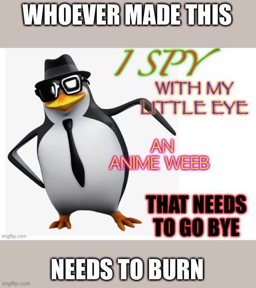 No anime penguin | WHOEVER MADE THIS; NEEDS TO BURN | image tagged in no anime penguin | made w/ Imgflip meme maker