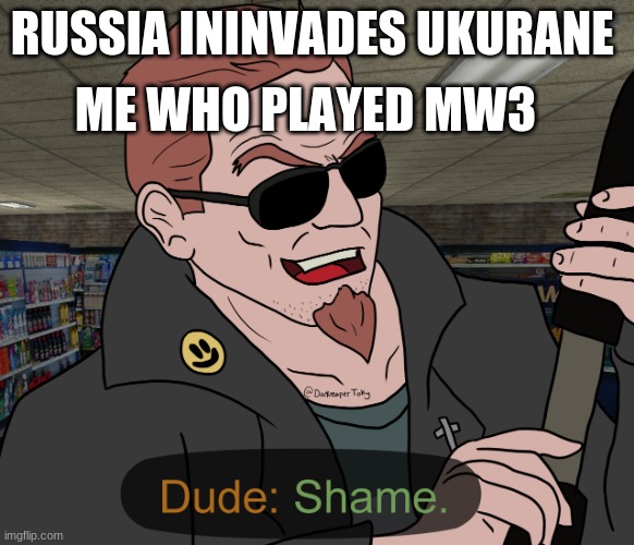 shame | ME WHO PLAYED MW3; RUSSIA ININVADES UKURANE | image tagged in shame | made w/ Imgflip meme maker