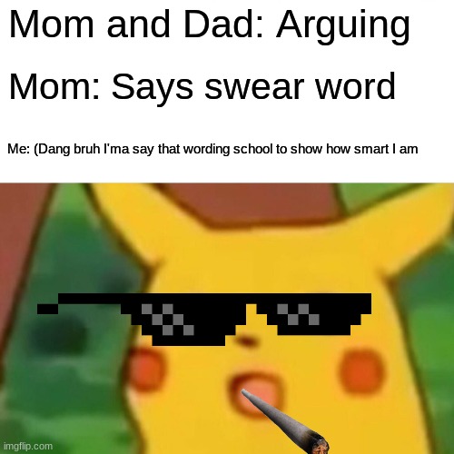 Surprised Pikachu Meme | Mom and Dad: Arguing; Mom: Says swear word; Me: (Dang bruh I'ma say that wording school to show how smart I am | image tagged in memes,surprised pikachu | made w/ Imgflip meme maker