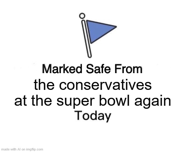 Marked Safe From | the conservatives at the super bowl again | image tagged in memes,marked safe from | made w/ Imgflip meme maker