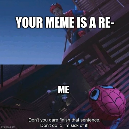 Don't say it | YOUR MEME IS A RE-; ME | image tagged in don't you dare finish that sentence,funny,funny memes,memes,relatable,spiderman | made w/ Imgflip meme maker