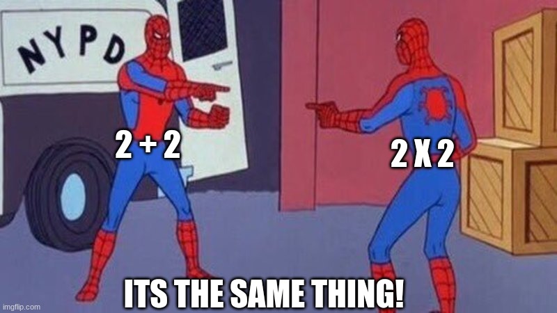 spiderman pointing at spiderman | 2 + 2; 2 X 2; ITS THE SAME THING! | image tagged in spiderman pointing at spiderman | made w/ Imgflip meme maker