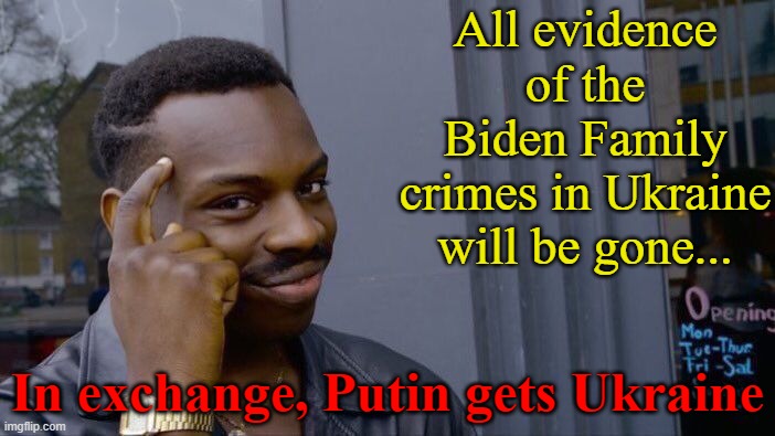 Of COURSE Biden allowed the war. | All evidence of the Biden Family crimes in Ukraine will be gone... In exchange, Putin gets Ukraine | image tagged in memes,roll safe think about it,biden,ukraine | made w/ Imgflip meme maker