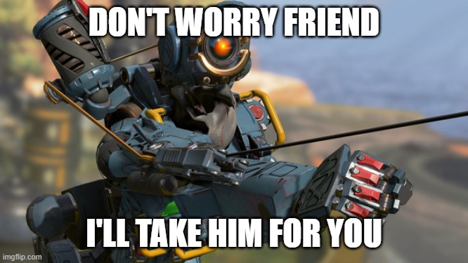 Pathfinder | DON'T WORRY FRIEND I'LL TAKE HIM FOR YOU | image tagged in pathfinder | made w/ Imgflip meme maker