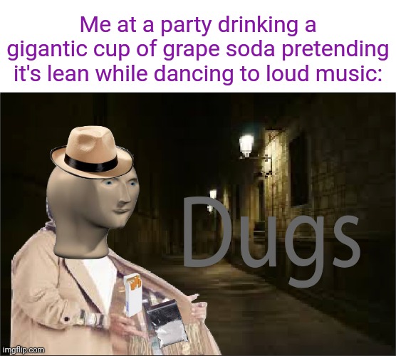 The lean drink | Me at a party drinking a gigantic cup of grape soda pretending it's lean while dancing to loud music: | image tagged in dugs,soda,funny,memes,blank white template,meme | made w/ Imgflip meme maker
