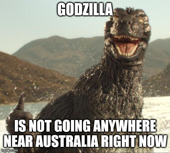 Godzilla approved | GODZILLA IS NOT GOING ANYWHERE NEAR AUSTRALIA RIGHT NOW | image tagged in godzilla approved | made w/ Imgflip meme maker