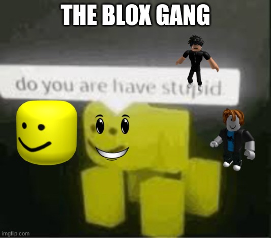 The blox gang | THE BLOX GANG | image tagged in do you are have stupid,su tart,roblox,meme | made w/ Imgflip meme maker