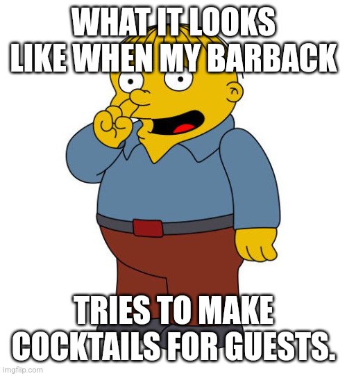 I can help | WHAT IT LOOKS LIKE WHEN MY BARBACK; TRIES TO MAKE COCKTAILS FOR GUESTS. | image tagged in ralph wiggums picking nose,bartender,cocktails,drinks | made w/ Imgflip meme maker