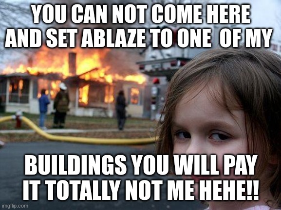 rome Emperor #5: Nero | YOU CAN NOT COME HERE AND SET ABLAZE TO ONE  OF MY; BUILDINGS YOU WILL PAY
IT TOTALLY NOT ME HEHE!! | image tagged in memes,disaster girl | made w/ Imgflip meme maker