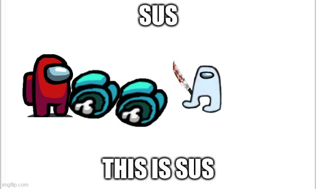 Amogus | SUS; THIS IS SUS | image tagged in white background,so sus,sussy | made w/ Imgflip meme maker