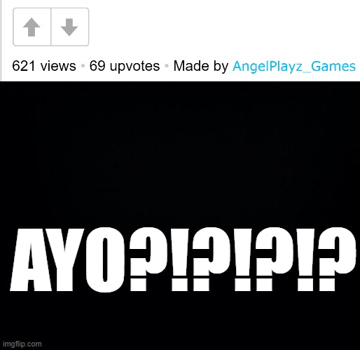 The moment when u get 69 upvotes | AYO?!?!?!? | image tagged in black background | made w/ Imgflip meme maker