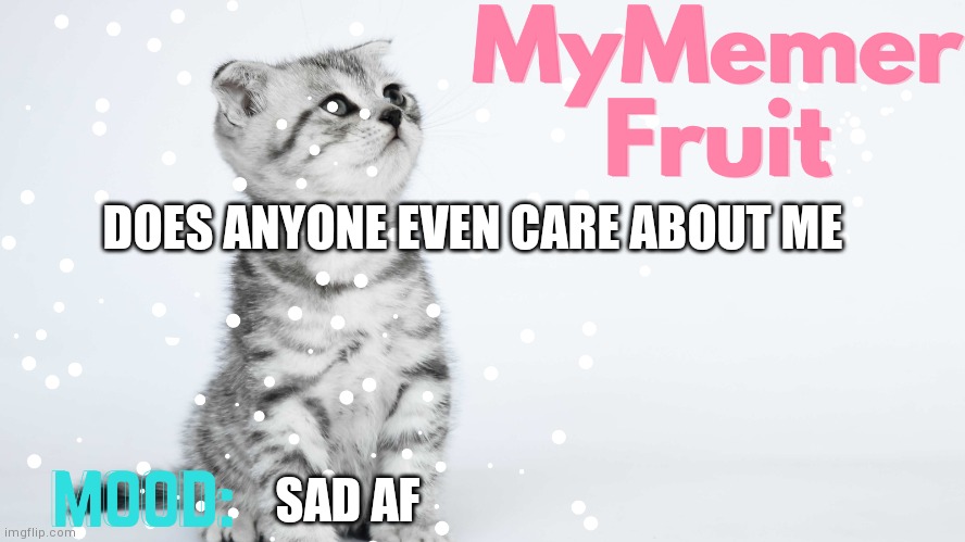 MyMemerFruit Temp 2 | DOES ANYONE EVEN CARE ABOUT ME; SAD AF | image tagged in mymemerfruit temp 2 | made w/ Imgflip meme maker
