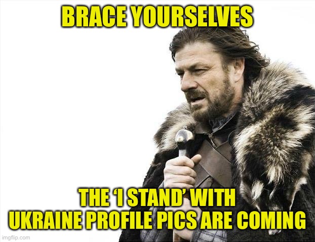 Brace Yourselves X is Coming | BRACE YOURSELVES; THE ‘I STAND’ WITH UKRAINE PROFILE PICS ARE COMING | image tagged in memes,brace yourselves x is coming | made w/ Imgflip meme maker
