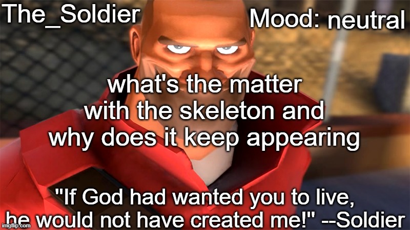 The_Soldier temp | neutral; what's the matter with the skeleton and why does it keep appearing | image tagged in the_soldier temp | made w/ Imgflip meme maker