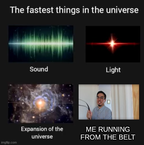 fastest things ever | ME RUNNING FROM THE BELT | image tagged in fastest things in the universe | made w/ Imgflip meme maker