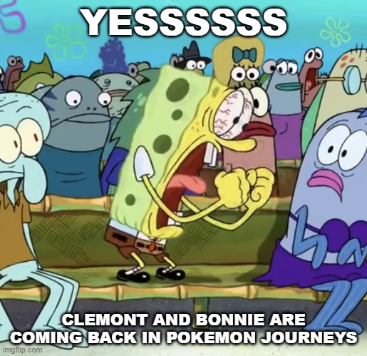 LETS FREAKING GOOOOOOOO, SERENA IS NOW MORE LIKELY | YESSSSSS; CLEMONT AND BONNIE ARE COMING BACK IN POKEMON JOURNEYS | image tagged in spongebob yelling,pokemon | made w/ Imgflip meme maker