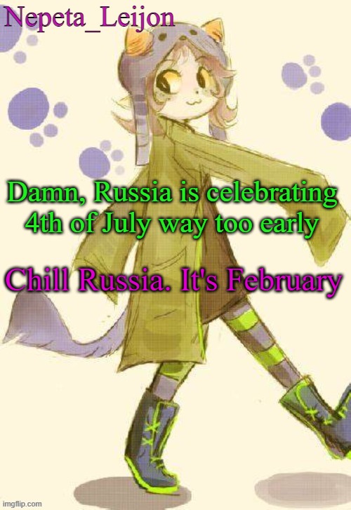 /j | Damn, Russia is celebrating 4th of July way too early; Chill Russia. It's February | image tagged in nepeta temp | made w/ Imgflip meme maker