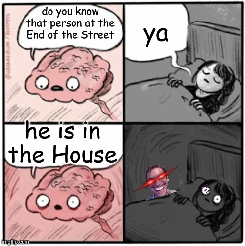 Brain Before Sleep | ya; do you know that person at the End of the Street; he is in the House | image tagged in brain before sleep | made w/ Imgflip meme maker