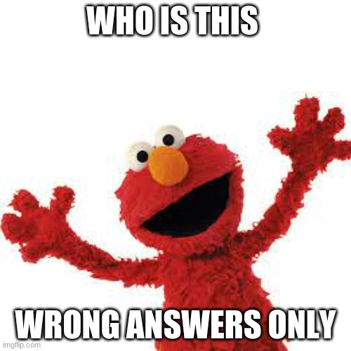 wrong answers | WHO IS THIS; WRONG ANSWERS ONLY | image tagged in wrong answers only | made w/ Imgflip meme maker