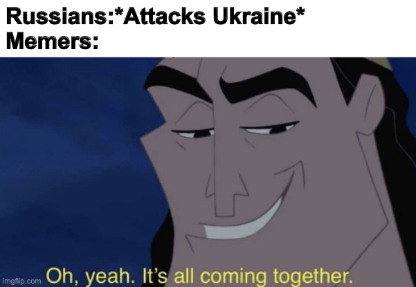 It's all coming together | Russians:*Attacks Ukraine*
Memers: | image tagged in it's all coming together,russia,memes,vladimir putin | made w/ Imgflip meme maker