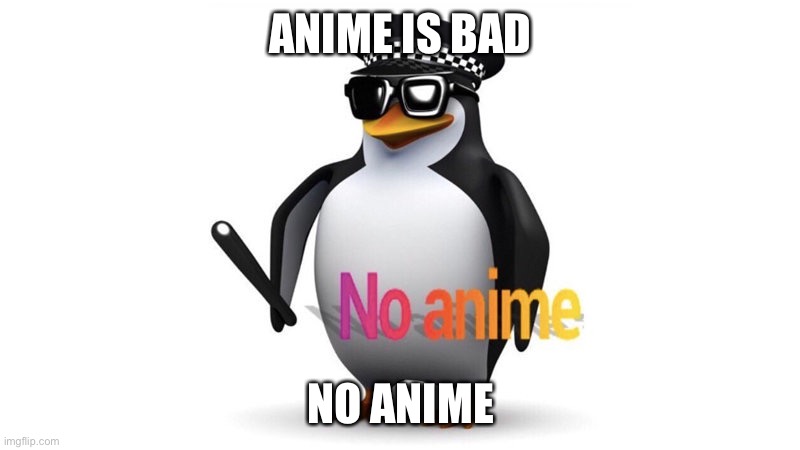 No anime | ANIME IS BAD; NO ANIME | image tagged in no anime | made w/ Imgflip meme maker