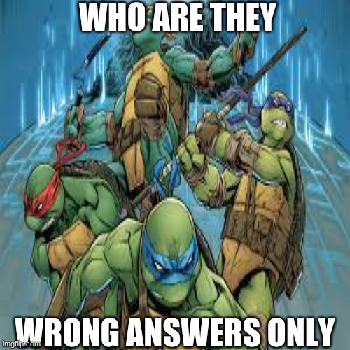 wrong answers | WHO ARE THEY; WRONG ANSWERS ONLY | image tagged in wrong answers only | made w/ Imgflip meme maker