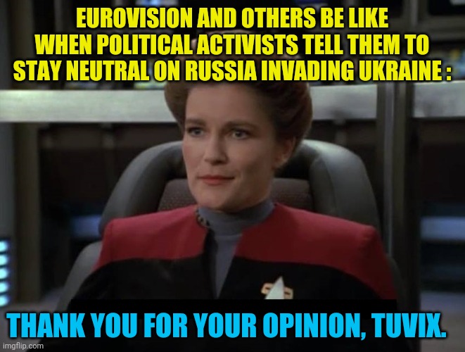 Janeway Nebula | EUROVISION AND OTHERS BE LIKE WHEN POLITICAL ACTIVISTS TELL THEM TO STAY NEUTRAL ON RUSSIA INVADING UKRAINE :; THANK YOU FOR YOUR OPINION, TUVIX. | image tagged in janeway nebula | made w/ Imgflip meme maker