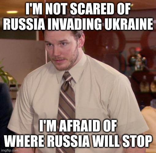 Afraid To Ask Andy | I'M NOT SCARED OF RUSSIA INVADING UKRAINE; I'M AFRAID OF WHERE RUSSIA WILL STOP | image tagged in memes,afraid to ask andy | made w/ Imgflip meme maker