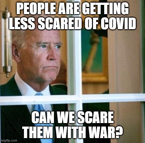 Sad Joe Biden | PEOPLE ARE GETTING LESS SCARED OF COVID; CAN WE SCARE THEM WITH WAR? | image tagged in sad joe biden | made w/ Imgflip meme maker