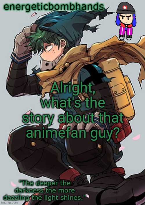 Fill me in | Alright, what's the story about that animefan guy? | image tagged in energeticbombhands temp | made w/ Imgflip meme maker