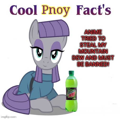 Maud the no-anime pony | Pnoy; ANIME TRIED TO STEAL MY MOUNTAIN DEW AND MUST BE BANNED! | image tagged in no anime allowed,maud is interested,ban anime lol | made w/ Imgflip meme maker