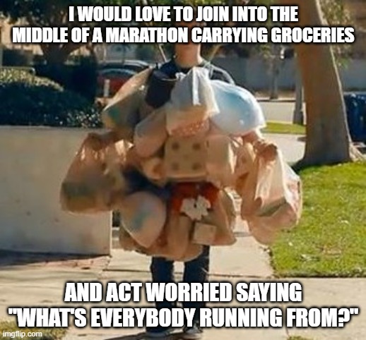 Groceries | I WOULD LOVE TO JOIN INTO THE MIDDLE OF A MARATHON CARRYING GROCERIES AND ACT WORRIED SAYING "WHAT'S EVERYBODY RUNNING FROM?" | image tagged in groceries | made w/ Imgflip meme maker