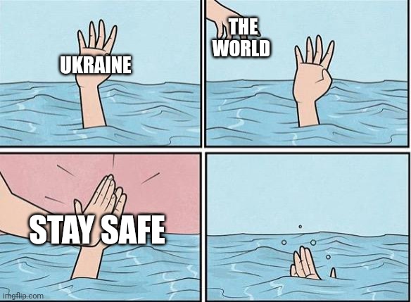 Ukraine war | THE WORLD; UKRAINE; STAY SAFE | image tagged in sinking hand,funny memes,memes,ukraine,russia,first world problems | made w/ Imgflip meme maker