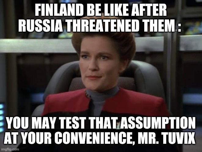 Janeway Nebula | FINLAND BE LIKE AFTER RUSSIA THREATENED THEM :; YOU MAY TEST THAT ASSUMPTION AT YOUR CONVENIENCE, MR. TUVIX | image tagged in janeway nebula | made w/ Imgflip meme maker
