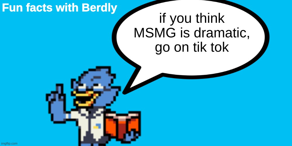 I dare you | if you think MSMG is dramatic, go on tik tok | image tagged in fun facts with berdly | made w/ Imgflip meme maker