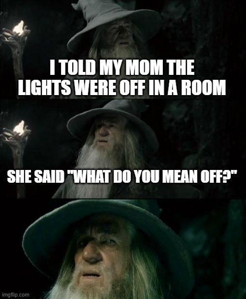 What part of off don't you understand | I TOLD MY MOM THE LIGHTS WERE OFF IN A ROOM; SHE SAID "WHAT DO YOU MEAN OFF?" | image tagged in memes,confused gandalf,moms,confusion | made w/ Imgflip meme maker