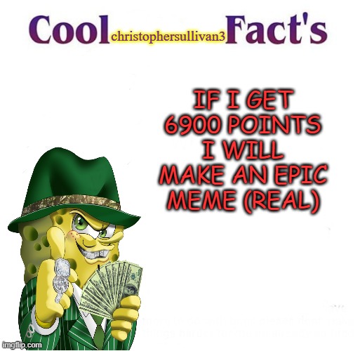 Cool christophersullivan3 Facts | christophersullivan3; IF I GET 6900 POINTS I WILL MAKE AN EPIC MEME (REAL) | image tagged in cool facts,69,nice | made w/ Imgflip meme maker