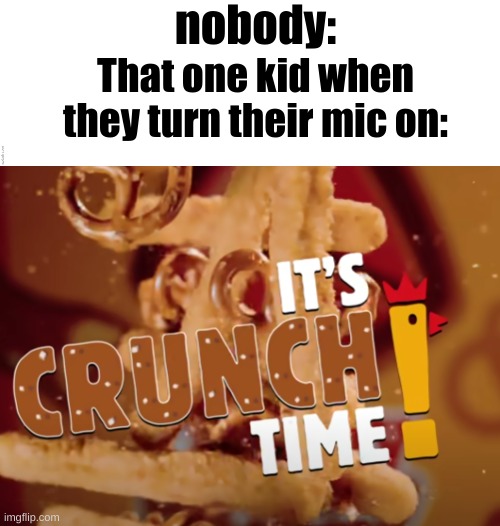 crunch | nobody:; That one kid when they turn their mic on: | image tagged in it's crunch time,gaming,memes | made w/ Imgflip meme maker