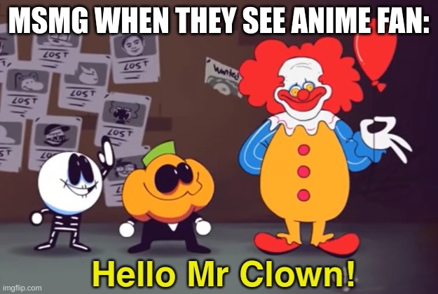 Hello Mr Clown! | MSMG WHEN THEY SEE ANIME FAN: | image tagged in hello mr clown | made w/ Imgflip meme maker