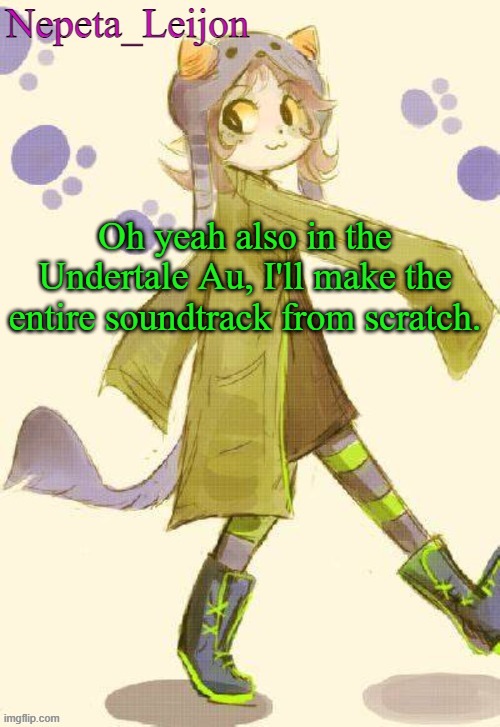 So yeah | Oh yeah also in the Undertale Au, I'll make the entire soundtrack from scratch. | image tagged in nepeta temp | made w/ Imgflip meme maker