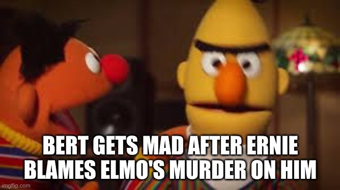 rest in pieces elmo | BERT GETS MAD AFTER ERNIE BLAMES ELMO'S MURDER ON HIM | image tagged in bert and ernie | made w/ Imgflip meme maker