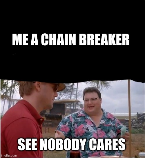 See Nobody Cares Meme | ME A CHAIN BREAKER SEE NOBODY CARES | image tagged in memes,see nobody cares | made w/ Imgflip meme maker